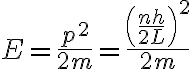 $E=\frac{p^2}{2m}=\frac{\left(\frac{nh}{2L}\right)^2}{2m}$